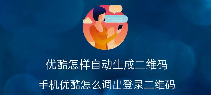 优酷怎样自动生成二维码 手机优酷怎么调出登录二维码？